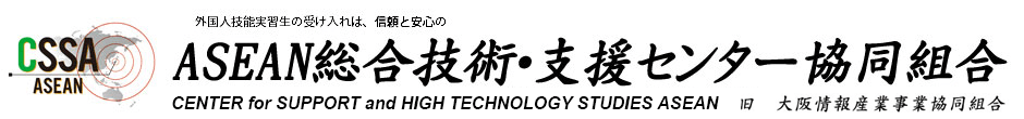 外国人技能実習生の受け入れはは、信頼と安心のASEAN総合技術・支援センター協同組合（旧　大阪情報産業協同組合）CENTER for SUPPORT and HIGH TECHNOLOGY STUDIES ASEAN